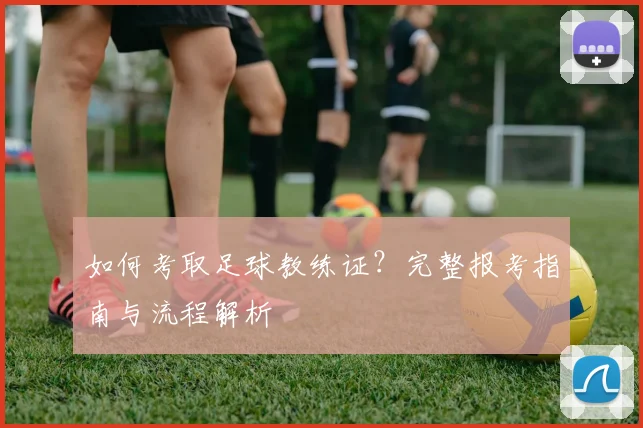 如何考取足球教练证?完整报考指南与流程解析